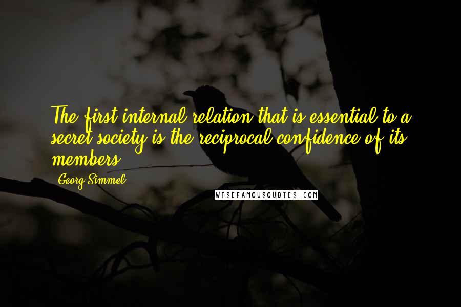 Georg Simmel Quotes: The first internal relation that is essential to a secret society is the reciprocal confidence of its members.