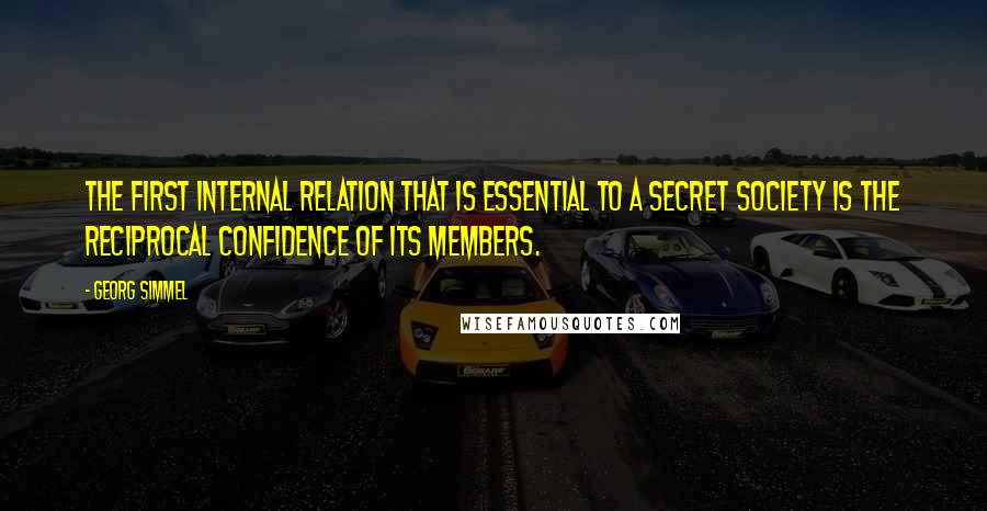 Georg Simmel Quotes: The first internal relation that is essential to a secret society is the reciprocal confidence of its members.