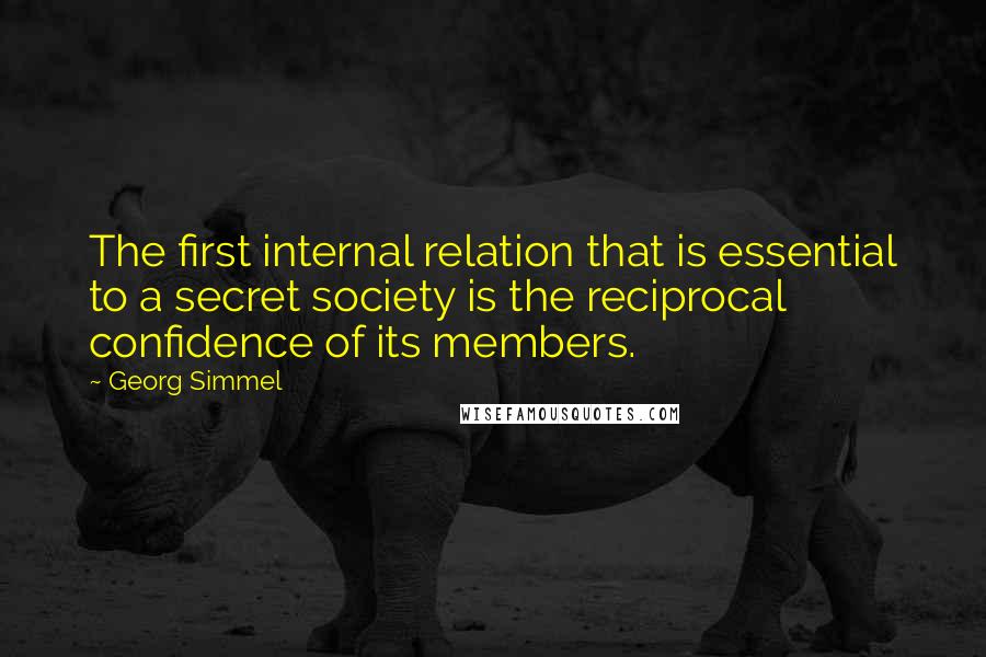 Georg Simmel Quotes: The first internal relation that is essential to a secret society is the reciprocal confidence of its members.