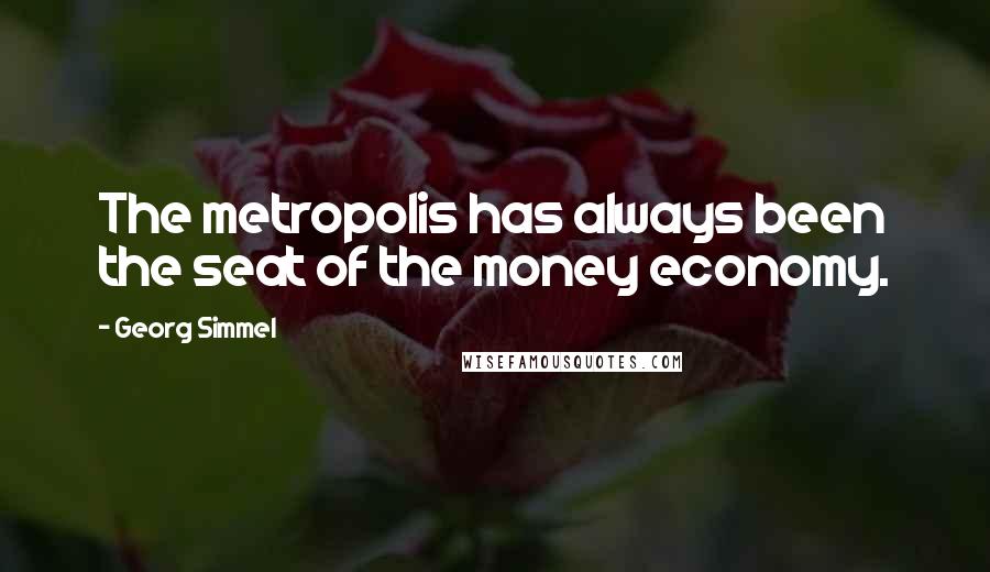 Georg Simmel Quotes: The metropolis has always been the seat of the money economy.