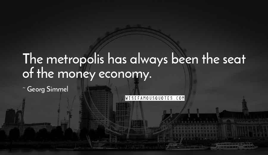 Georg Simmel Quotes: The metropolis has always been the seat of the money economy.