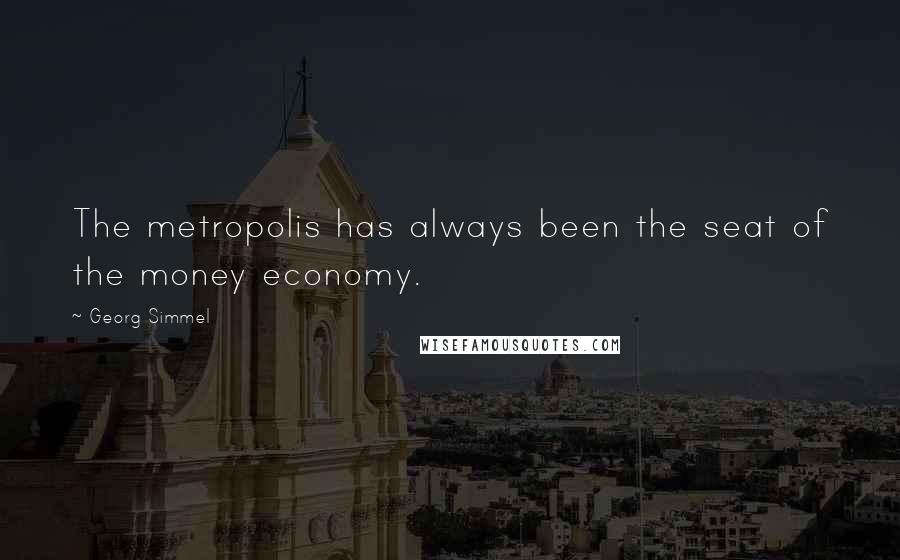 Georg Simmel Quotes: The metropolis has always been the seat of the money economy.