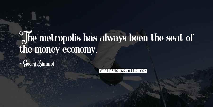 Georg Simmel Quotes: The metropolis has always been the seat of the money economy.