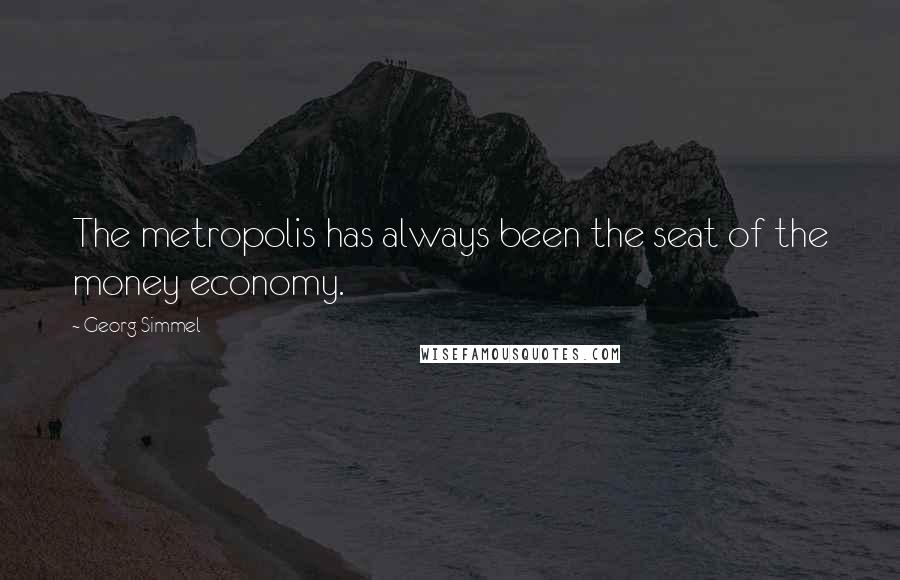 Georg Simmel Quotes: The metropolis has always been the seat of the money economy.