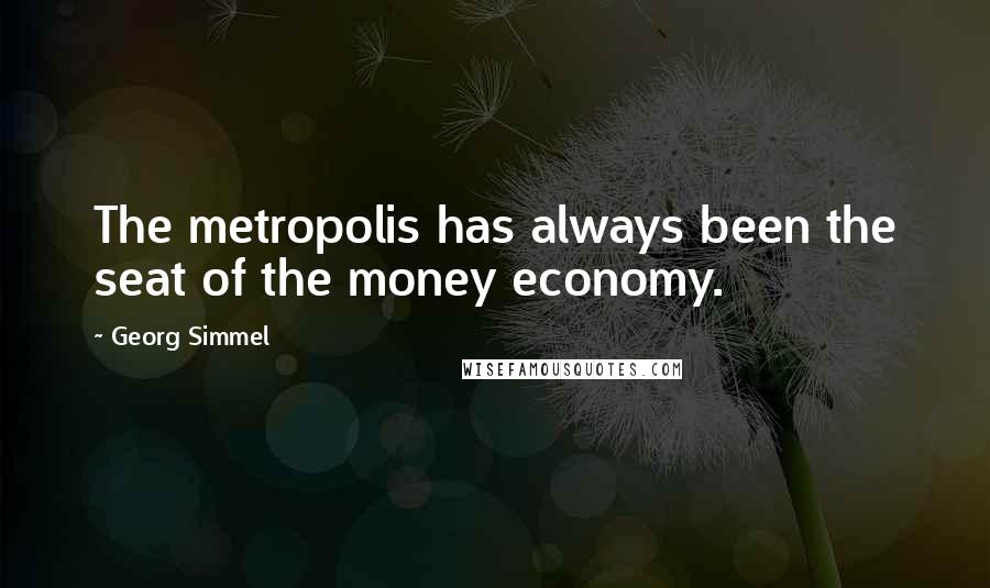 Georg Simmel Quotes: The metropolis has always been the seat of the money economy.