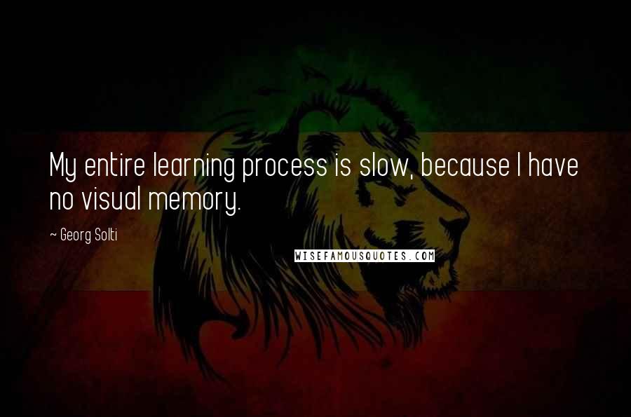 Georg Solti Quotes: My entire learning process is slow, because I have no visual memory.