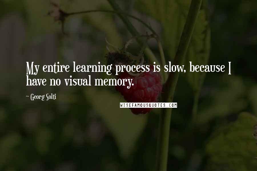 Georg Solti Quotes: My entire learning process is slow, because I have no visual memory.