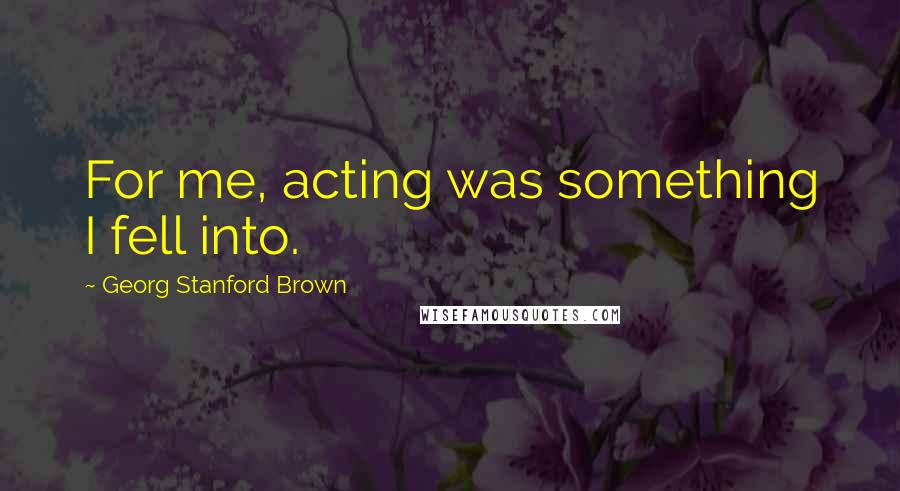 Georg Stanford Brown Quotes: For me, acting was something I fell into.