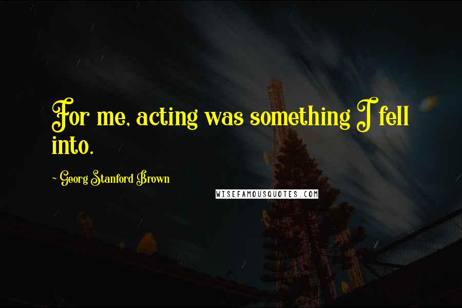 Georg Stanford Brown Quotes: For me, acting was something I fell into.