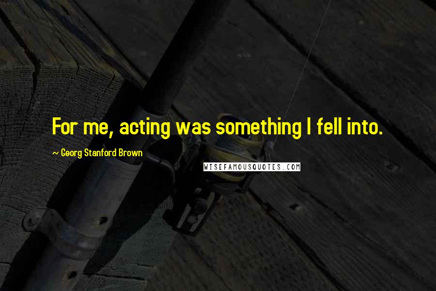 Georg Stanford Brown Quotes: For me, acting was something I fell into.