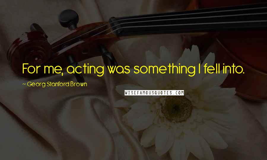 Georg Stanford Brown Quotes: For me, acting was something I fell into.