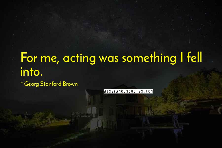 Georg Stanford Brown Quotes: For me, acting was something I fell into.