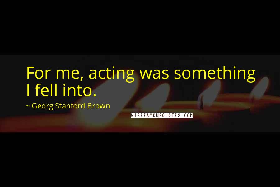 Georg Stanford Brown Quotes: For me, acting was something I fell into.