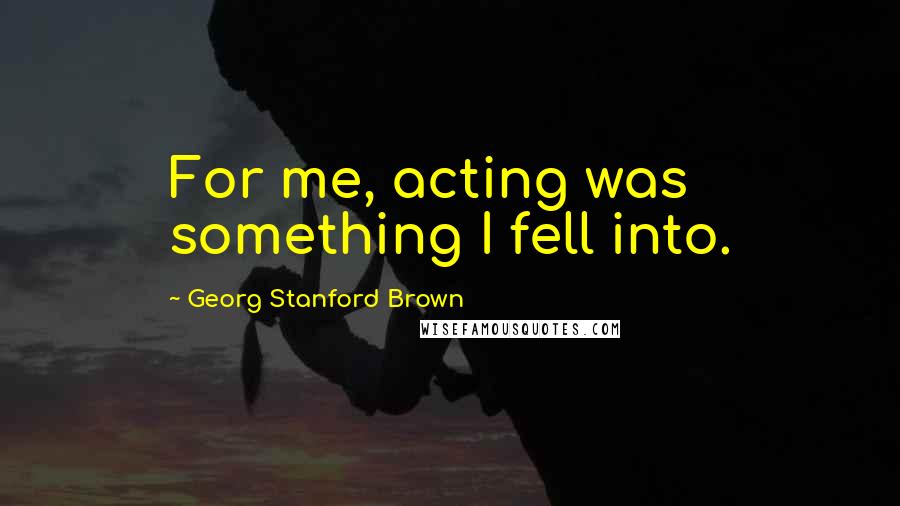 Georg Stanford Brown Quotes: For me, acting was something I fell into.