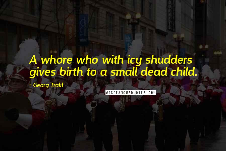 Georg Trakl Quotes: A whore who with icy shudders gives birth to a small dead child.