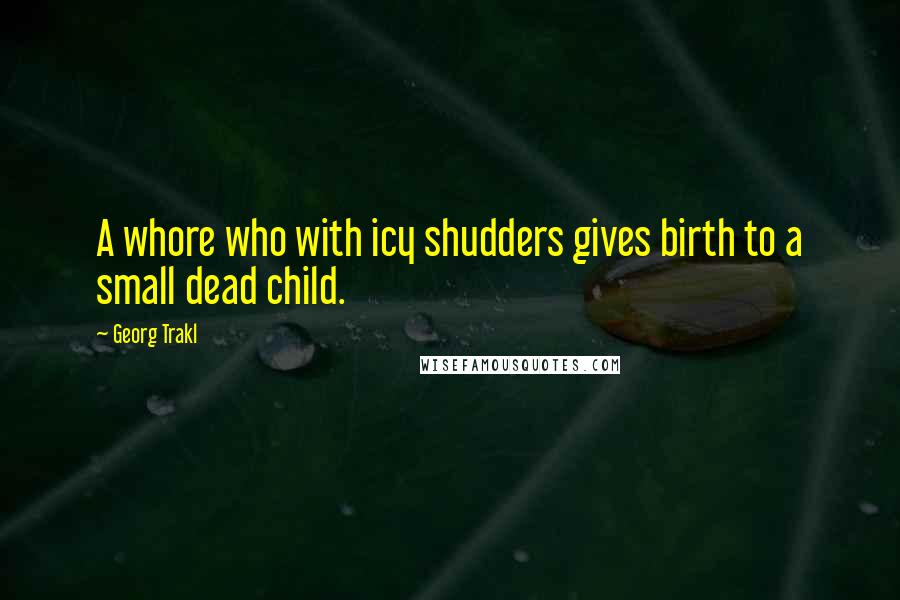Georg Trakl Quotes: A whore who with icy shudders gives birth to a small dead child.