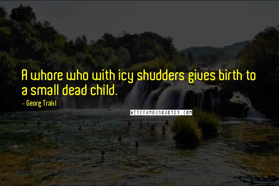 Georg Trakl Quotes: A whore who with icy shudders gives birth to a small dead child.