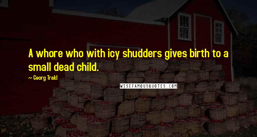 Georg Trakl Quotes: A whore who with icy shudders gives birth to a small dead child.