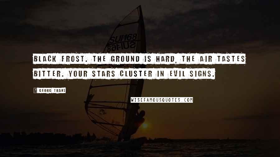 Georg Trakl Quotes: Black frost. The ground is hard, the air tastes bitter. Your stars cluster in evil signs.