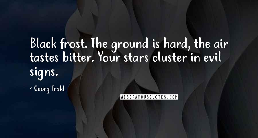 Georg Trakl Quotes: Black frost. The ground is hard, the air tastes bitter. Your stars cluster in evil signs.