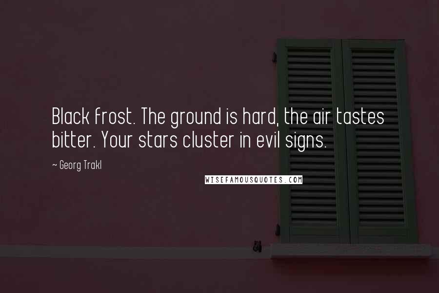 Georg Trakl Quotes: Black frost. The ground is hard, the air tastes bitter. Your stars cluster in evil signs.