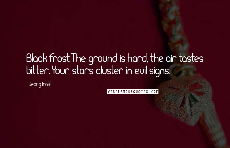 Georg Trakl Quotes: Black frost. The ground is hard, the air tastes bitter. Your stars cluster in evil signs.