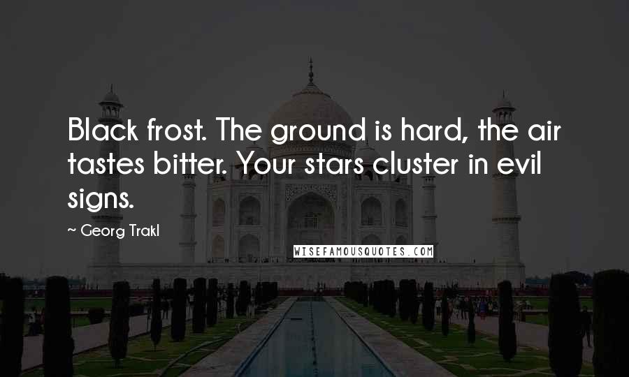 Georg Trakl Quotes: Black frost. The ground is hard, the air tastes bitter. Your stars cluster in evil signs.