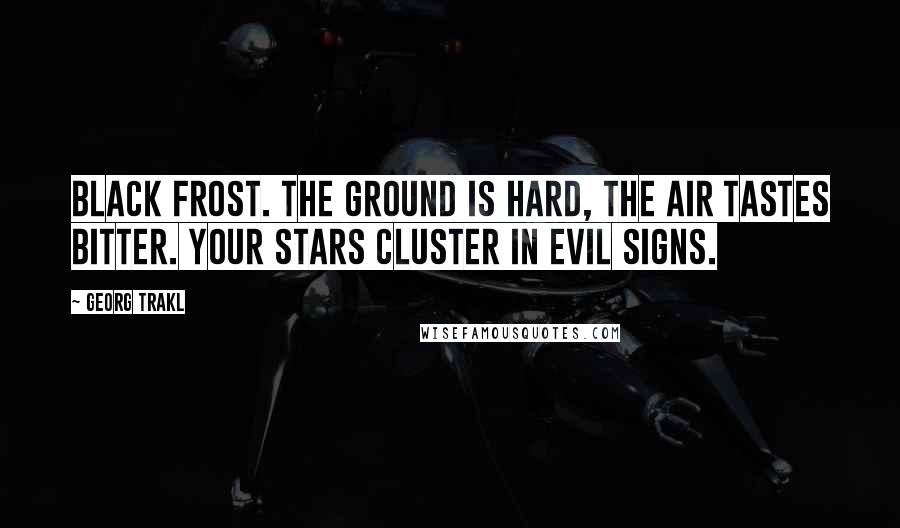Georg Trakl Quotes: Black frost. The ground is hard, the air tastes bitter. Your stars cluster in evil signs.