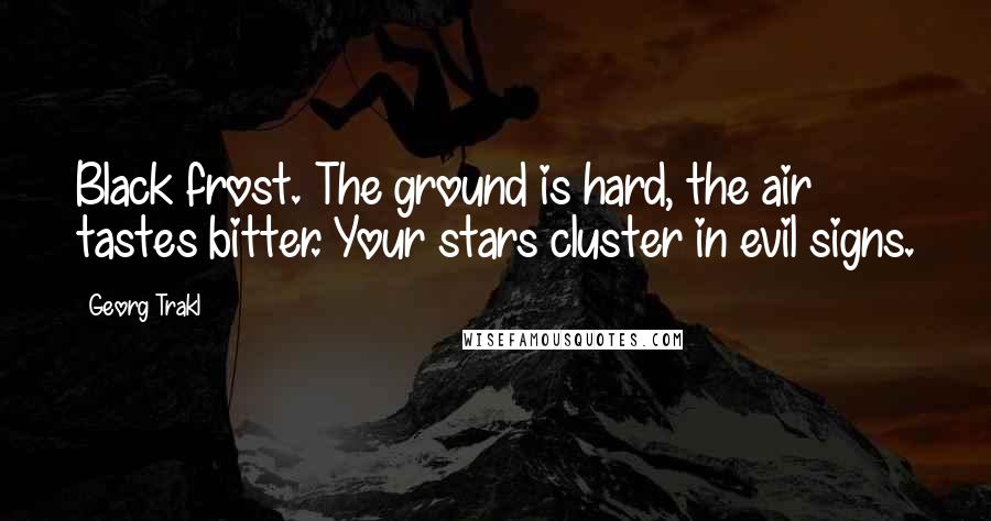 Georg Trakl Quotes: Black frost. The ground is hard, the air tastes bitter. Your stars cluster in evil signs.