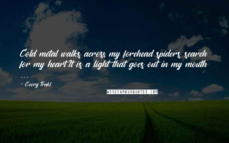 Georg Trakl Quotes: Cold metal walks across my forehead,spiders search for my heart.It is a light that goes out in my mouth ...