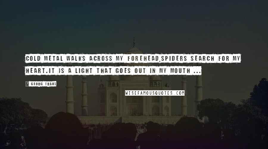 Georg Trakl Quotes: Cold metal walks across my forehead,spiders search for my heart.It is a light that goes out in my mouth ...