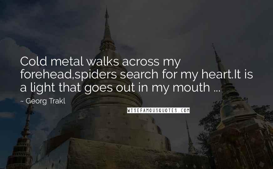 Georg Trakl Quotes: Cold metal walks across my forehead,spiders search for my heart.It is a light that goes out in my mouth ...