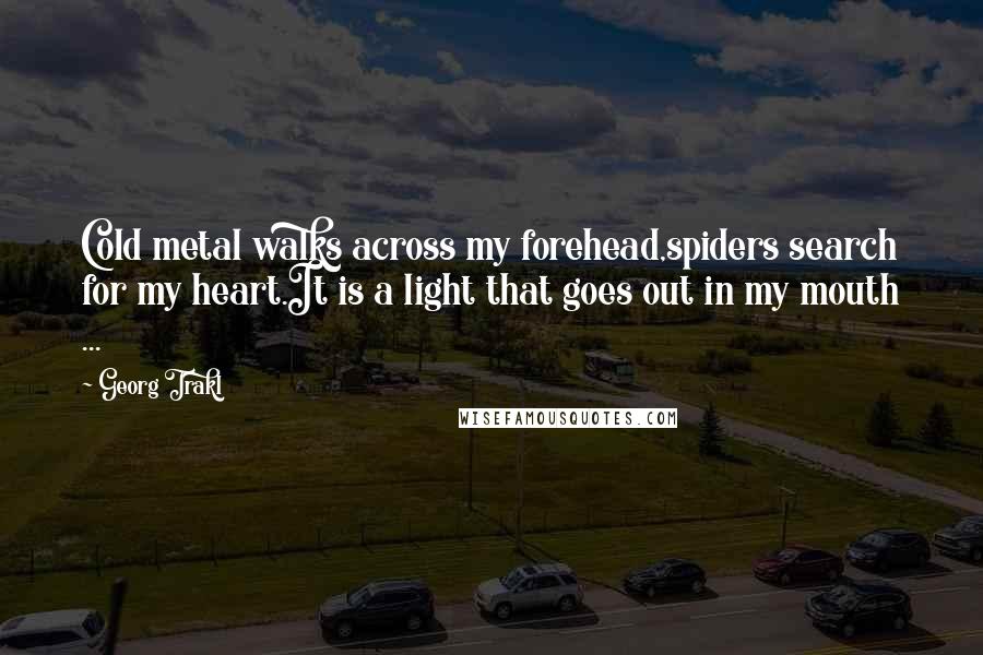 Georg Trakl Quotes: Cold metal walks across my forehead,spiders search for my heart.It is a light that goes out in my mouth ...