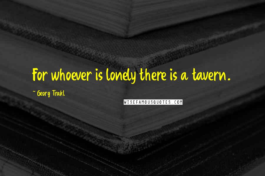 Georg Trakl Quotes: For whoever is lonely there is a tavern.