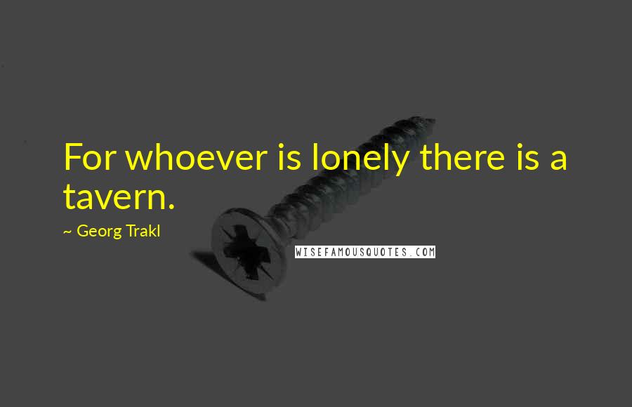 Georg Trakl Quotes: For whoever is lonely there is a tavern.