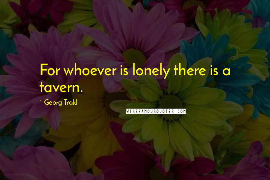 Georg Trakl Quotes: For whoever is lonely there is a tavern.