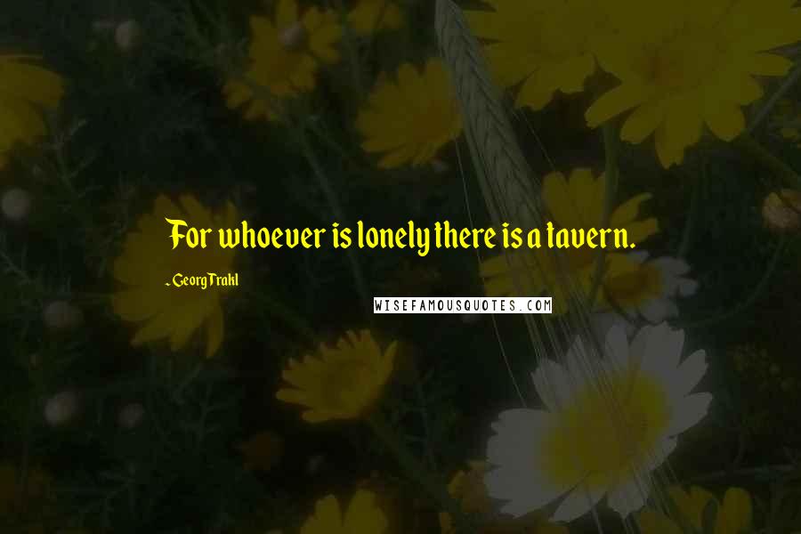 Georg Trakl Quotes: For whoever is lonely there is a tavern.