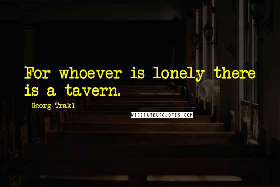 Georg Trakl Quotes: For whoever is lonely there is a tavern.