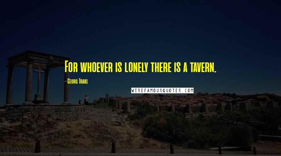 Georg Trakl Quotes: For whoever is lonely there is a tavern.