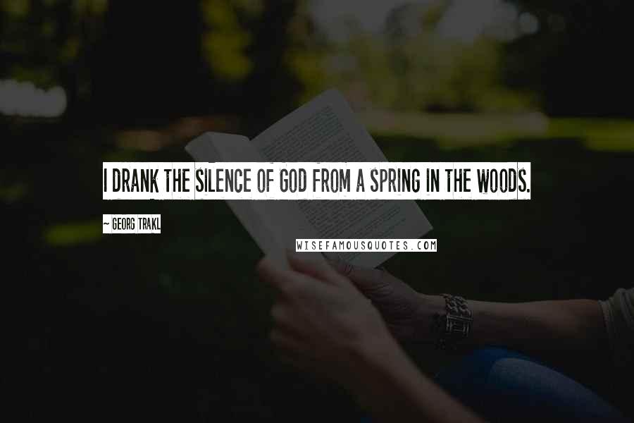 Georg Trakl Quotes: I drank the silence of God from a spring in the woods.