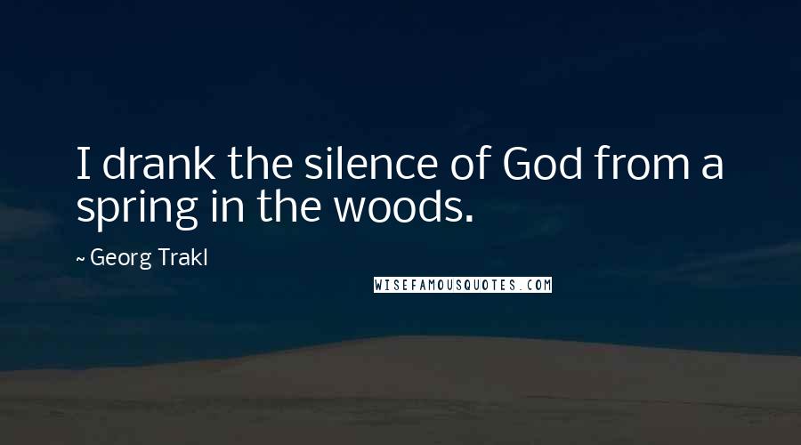 Georg Trakl Quotes: I drank the silence of God from a spring in the woods.