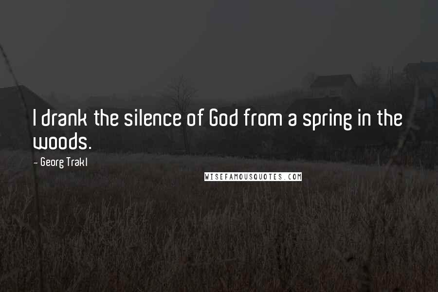 Georg Trakl Quotes: I drank the silence of God from a spring in the woods.