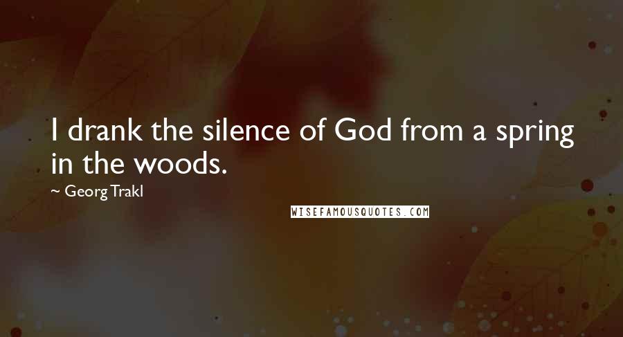 Georg Trakl Quotes: I drank the silence of God from a spring in the woods.