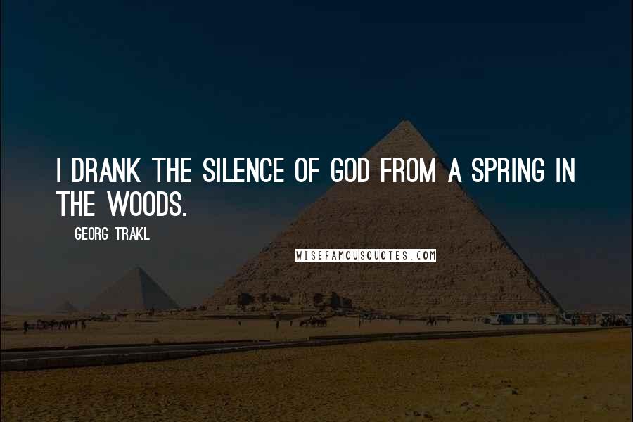 Georg Trakl Quotes: I drank the silence of God from a spring in the woods.