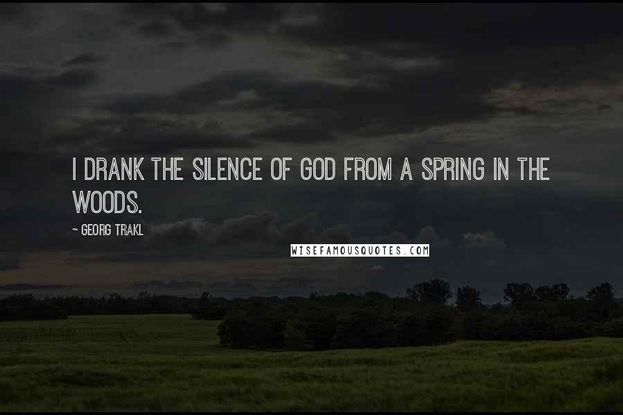 Georg Trakl Quotes: I drank the silence of God from a spring in the woods.