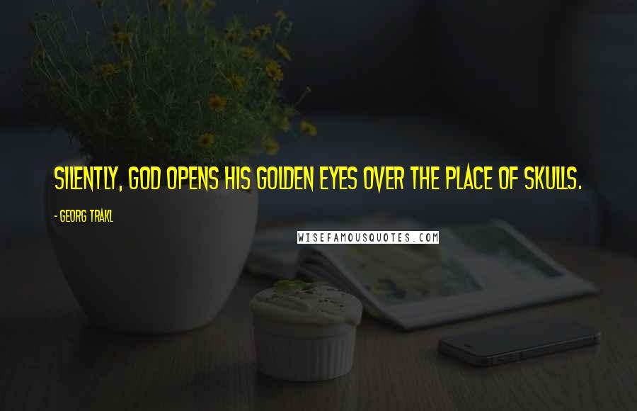 Georg Trakl Quotes: Silently, God opens his golden eyes over the place of skulls.