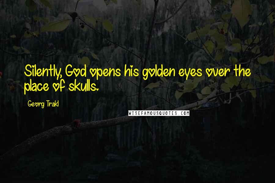 Georg Trakl Quotes: Silently, God opens his golden eyes over the place of skulls.