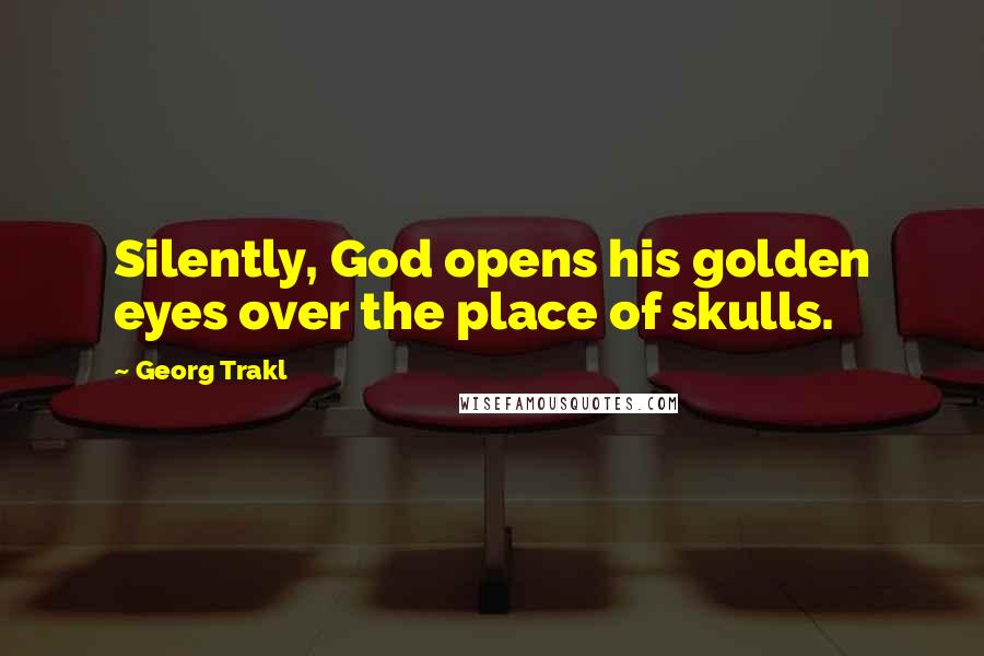 Georg Trakl Quotes: Silently, God opens his golden eyes over the place of skulls.