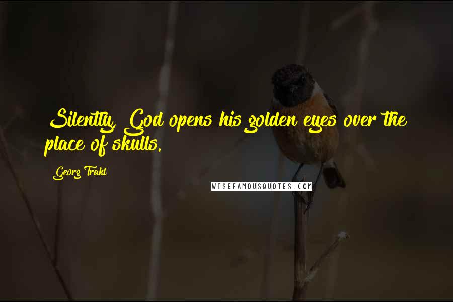 Georg Trakl Quotes: Silently, God opens his golden eyes over the place of skulls.