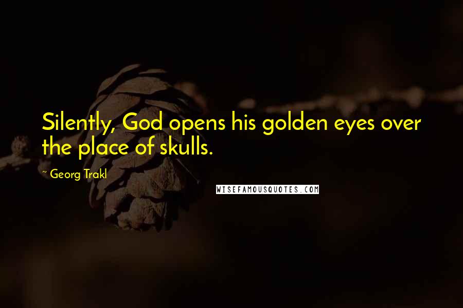 Georg Trakl Quotes: Silently, God opens his golden eyes over the place of skulls.